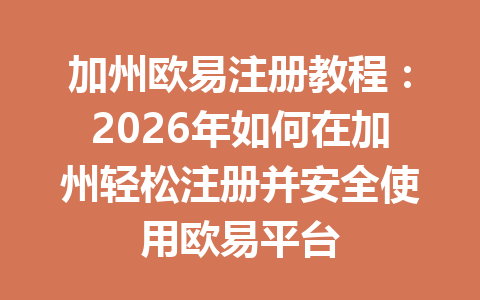 加州欧易注册教程：2026年如何在加州轻松注册并安全使用欧易平台