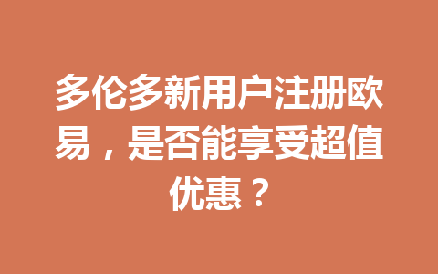 多伦多新用户注册欧易,是否能享受超值优惠? 多伦多新用户注册欧易,是否能享受超值优惠?