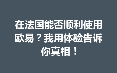 在法国能否顺利使用欧易？我用体验告诉你真相！