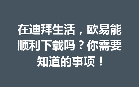 在迪拜生活，欧易能顺利下载吗？你需要知道的事项！