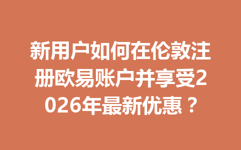 新用户如何在伦敦注册欧易账户并享受2026年最新优惠？