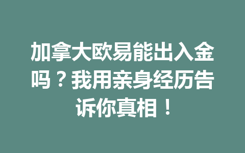 加拿大欧易能出入金吗？我用亲身经历告诉你真相！