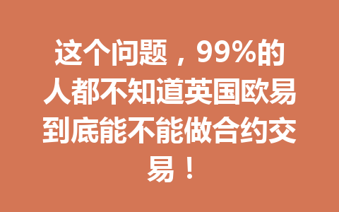 这个问题，99%的人都不知道英国欧易到底能不能做合约交易！