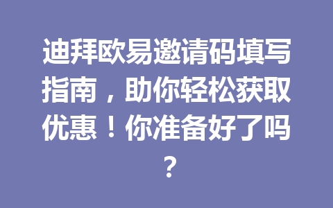 迪拜欧易邀请码填写指南，助你轻松获取优惠！你准备好了吗？