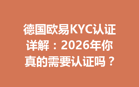 德国欧易KYC认证详解：2026年你真的需要认证吗？