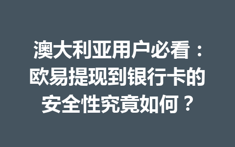 澳大利亚用户必看：欧易提现到银行卡的安全性究竟如何？