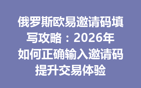 俄罗斯欧易邀请码填写攻略:2026年如何正确输入邀请码提升交易体验 俄罗斯欧易邀请码填写攻略:2026年如何正确输入邀请码提升交易体验