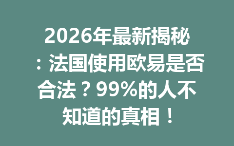 2026年最新揭秘：法国使用欧易是否合法？99%的人不知道的真相！