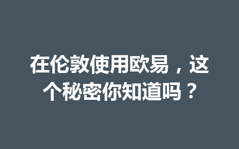 在伦敦使用欧易,这个秘密你知道吗? 在伦敦使用欧易,这个秘密你知道吗?
