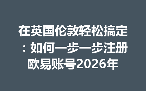 在英国伦敦轻松搞定:如何一步一步注册欧易账号2026年 在英国伦敦轻松搞定:如何一步一步注册欧易账号2026年