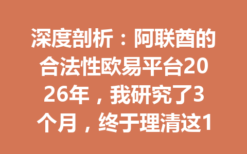 深度剖析：阿联酋的合法性欧易平台2026年，我研究了3个月，终于理清这12个关键点！