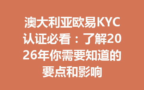澳大利亚欧易KYC认证必看:了解2026年你需要知道的要点和影响 澳大利亚欧易KYC认证必看:了解2026年你需要知道的要点和影响