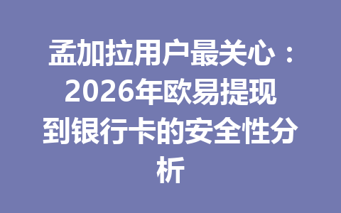 孟加拉用户最关心：2026年欧易提现到银行卡的安全性分析