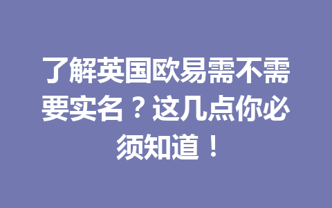 了解英国欧易需不需要实名？这几点你必须知道！