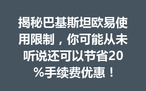 揭秘巴基斯坦欧易使用限制，你可能从未听说还可以节省20%手续费优惠！