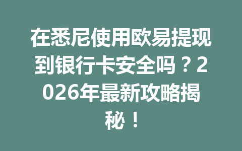 在悉尼使用欧易提现到银行卡安全吗？2026年最新攻略揭秘！
