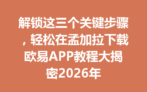 解锁这三个关键步骤,轻松在孟加拉下载欧易APP教程大揭密2026年 解锁这三个关键步骤,轻松在孟加拉下载欧易APP教程大揭密2026年