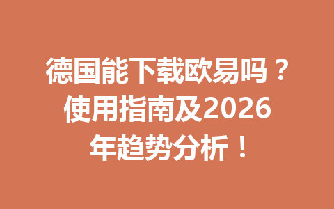 德国能下载欧易吗？使用指南及2026年趋势分析！