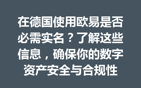 在德国使用欧易是否必需实名？了解这些信息，确保你的数字资产安全与合规性