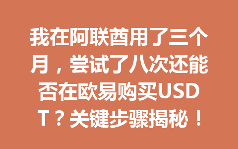 我在阿联酋用了三个月，尝试了八次还能否在欧易购买USDT？关键步骤揭秘！