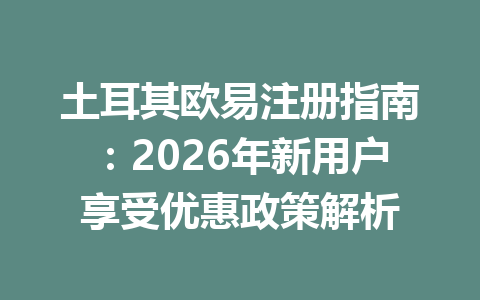 土耳其欧易注册指南：2026年新用户享受优惠政策解析