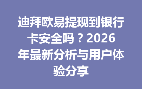 迪拜欧易提现到银行卡安全吗？2026年最新分析与用户体验分享