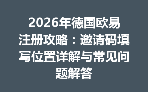 2026年德国欧易注册攻略:邀请码填写位置详解与常见问题解答 2026年德国欧易注册攻略:邀请码填写位置详解与常见问题解答