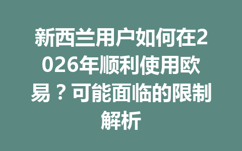 新西兰用户如何在2026年顺利使用欧易？可能面临的限制解析
