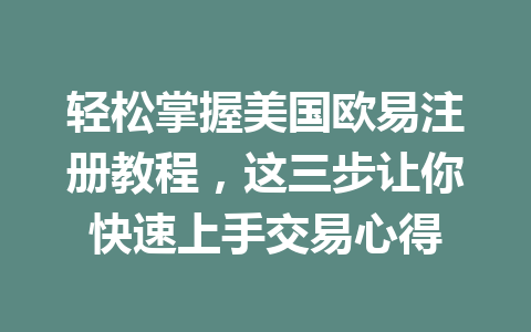 轻松掌握美国欧易注册教程，这三步让你快速上手交易心得
