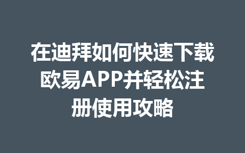 在迪拜如何快速下载欧易APP并轻松注册使用攻略