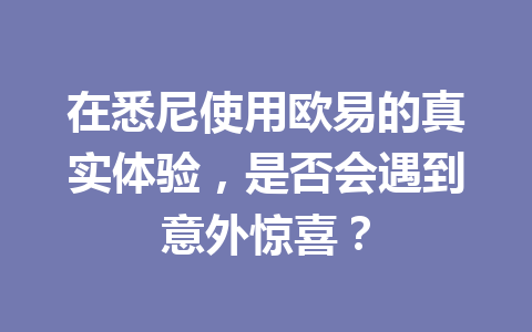 在悉尼使用欧易的真实体验，是否会遇到意外惊喜？