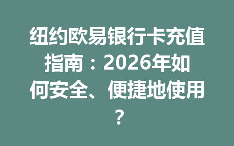 纽约欧易银行卡充值指南：2026年如何安全、便捷地使用？