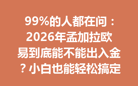99%的人都在问：2026年孟加拉欧易到底能不能出入金？小白也能轻松搞定的秘籍来了！