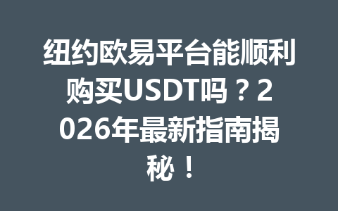 纽约欧易平台能顺利购买USDT吗?2026年最新指南揭秘! 纽约欧易平台能顺利购买USDT吗?2026年最新指南揭秘!
