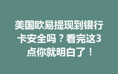 美国欧易提现到银行卡安全吗?看完这3点你就明白了! 美国欧易提现到银行卡安全吗?看完这3点你就明白了!