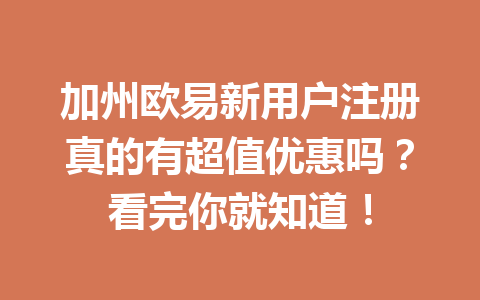加州欧易新用户注册真的有超值优惠吗？看完你就知道！
