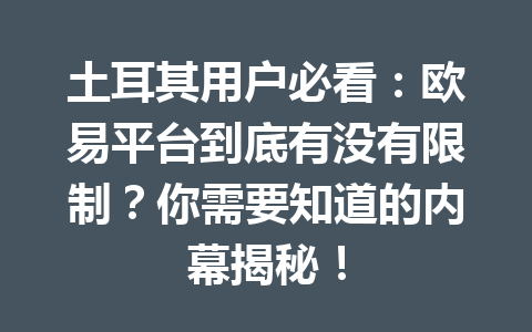 土耳其用户必看：欧易平台到底有没有限制？你需要知道的内幕揭秘！