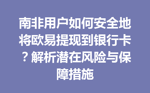 南非用户如何安全地将欧易提现到银行卡？解析潜在风险与保障措施