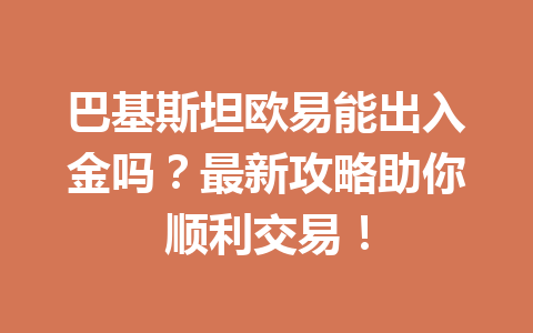 巴基斯坦欧易能出入金吗？最新攻略助你顺利交易！