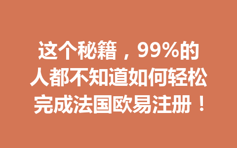 这个秘籍，99%的人都不知道如何轻松完成法国欧易注册！