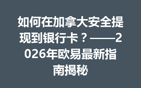 如何在加拿大安全提现到银行卡?——2026年欧易最新指南揭秘 如何在加拿大安全提现到银行卡?——2026年欧易最新指南揭秘