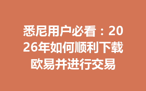 悉尼用户必看：2026年如何顺利下载欧易并进行交易