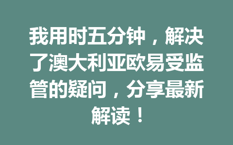 我用时五分钟,解决了澳大利亚欧易受监管的疑问,分享最新解读! 我用时五分钟,解决了澳大利亚欧易受监管的疑问,分享最新解读!