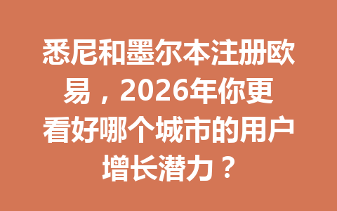 悉尼和墨尔本注册欧易，2026年你更看好哪个城市的用户增长潜力？