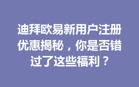 迪拜欧易新用户注册优惠揭秘，你是否错过了这些福利？