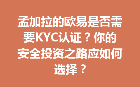 孟加拉的欧易是否需要KYC认证？你的安全投资之路应如何选择？
