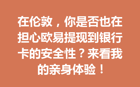 在伦敦，你是否也在担心欧易提现到银行卡的安全性？来看我的亲身体验！