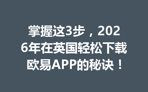 掌握这3步,2026年在英国轻松下载欧易APP的秘诀! 掌握这3步,2026年在英国轻松下载欧易APP的秘诀!