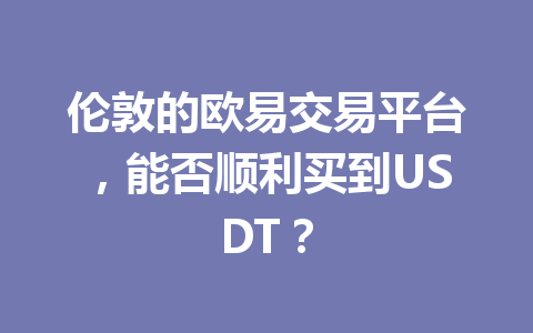 伦敦的欧易交易平台，能否顺利买到USDT？