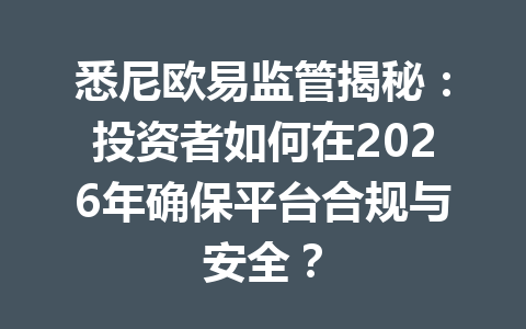 悉尼欧易监管揭秘:投资者如何在2026年确保平台合规与安全? 悉尼欧易监管揭秘:投资者如何在2026年确保平台合规与安全?